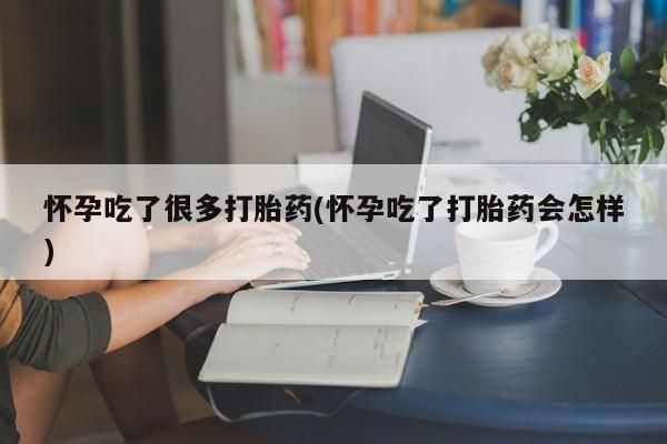 米非司酮片药店可以买吗怀孕吃了很多打胎药(怀孕吃了打胎药会怎样)
