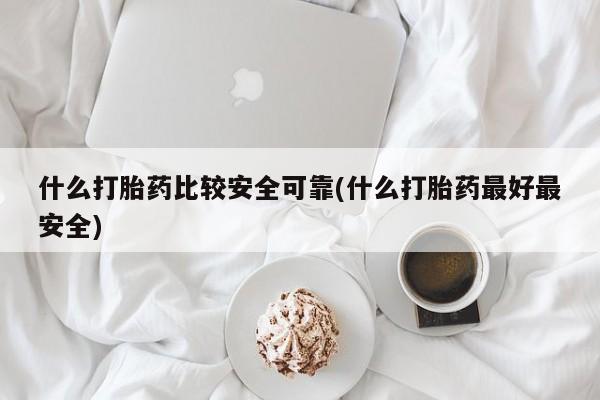 米非司酮片药店可以买吗什么打胎药比较安全可靠(什么打胎药最好最安全)