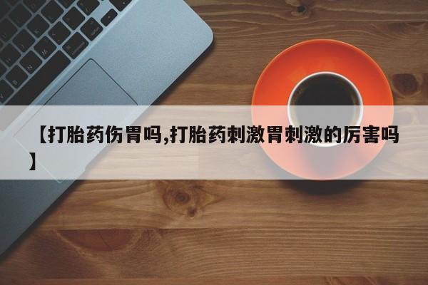 米非司酮片药店可以买吗【打胎药伤胃吗,打胎药刺激胃刺激的厉害吗】