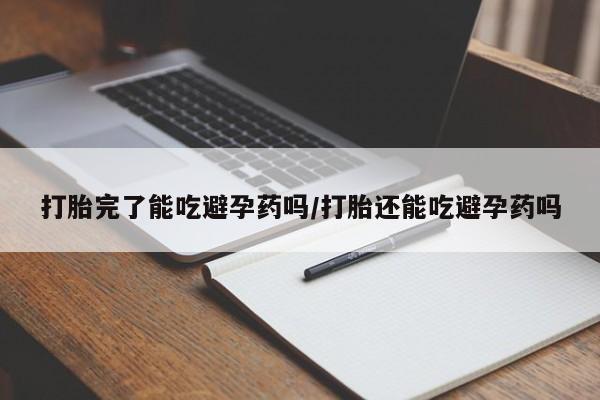 米非司酮片药店可以买吗打胎完了能吃避孕药吗/打胎还能吃避孕药吗