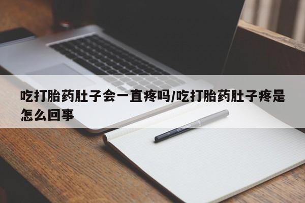 米非司酮片药店可以买吗吃打胎药肚子会一直疼吗/吃打胎药肚子疼是怎么回事