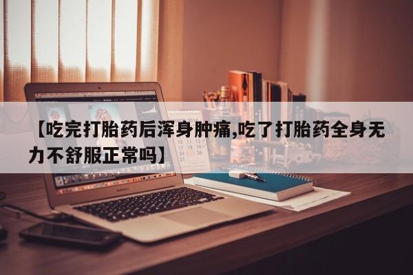 米非司酮片药店可以买吗【吃完打胎药后浑身肿痛,吃了打胎药全身无力不舒服正常吗】