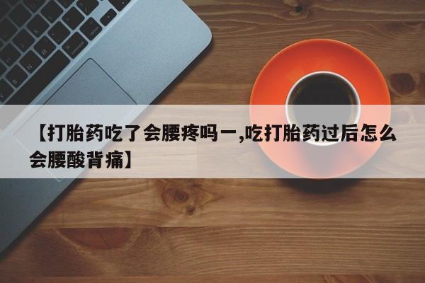 米非司酮片药店可以买吗【打胎药吃了会腰疼吗一,吃打胎药过后怎么会腰酸背痛】