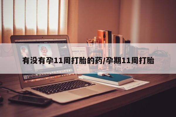 米非司酮片药店可以买吗有没有孕11周打胎的药/孕期11周打胎