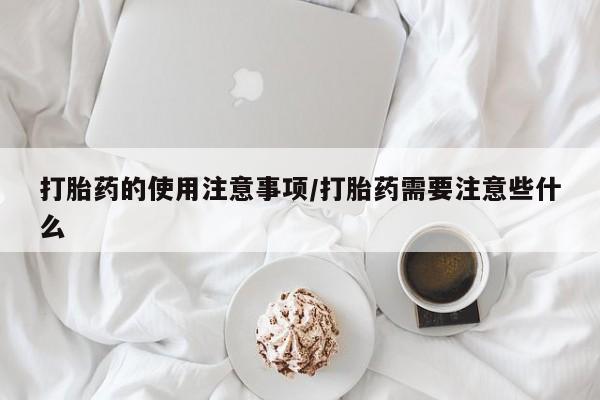 米非司酮片药店可以买吗打胎药的使用注意事项/打胎药需要注意些什么