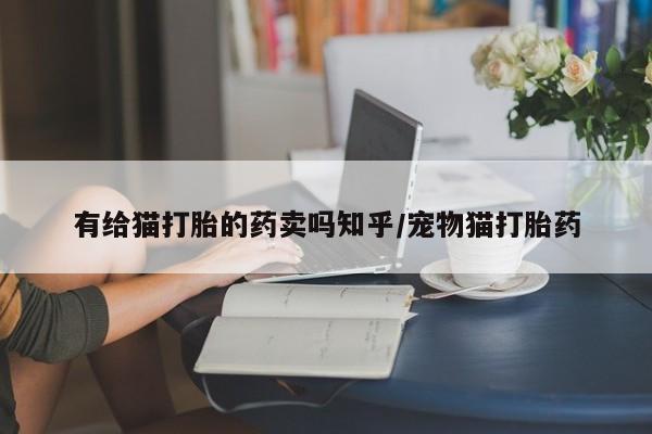 米非司酮片药店可以买吗有给猫打胎的药卖吗知乎/宠物猫打胎药