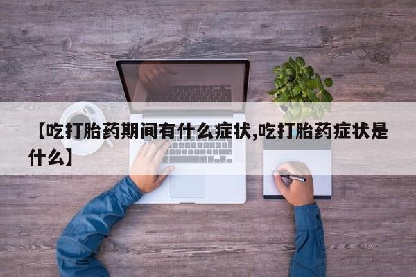 米非司酮片药店可以买吗【吃打胎药期间有什么症状,吃打胎药症状是什么】