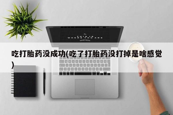 米非司酮片药店可以买吗吃打胎药没成功(吃了打胎药没打掉是啥感觉)