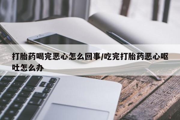 米非司酮片药店可以买吗打胎药喝完恶心怎么回事/吃完打胎药恶心呕吐怎么办