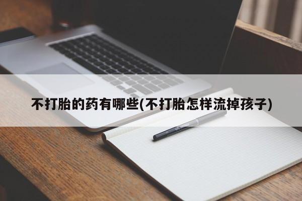 米非司酮片药店可以买吗不打胎的药有哪些(不打胎怎样流掉孩子)