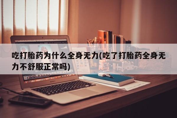 米非司酮片药店可以买吗吃打胎药为什么全身无力(吃了打胎药全身无力不舒服正常吗)