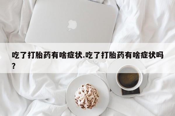 米非司酮片药店可以买吗吃了打胎药有啥症状.吃了打胎药有啥症状吗？