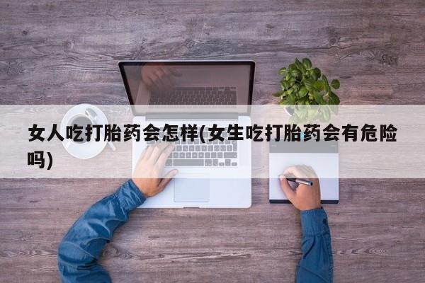 米非司酮片药店可以买吗女人吃打胎药会怎样(女生吃打胎药会有危险吗)