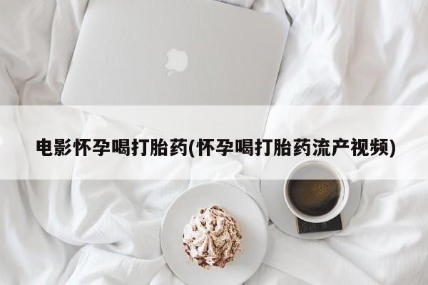 米非司酮片药店可以买吗电影怀孕喝打胎药(怀孕喝打胎药流产视频)