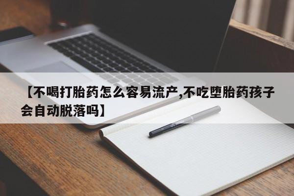 米非司酮片药店可以买吗【不喝打胎药怎么容易流产,不吃堕胎药孩子会自动脱落吗】
