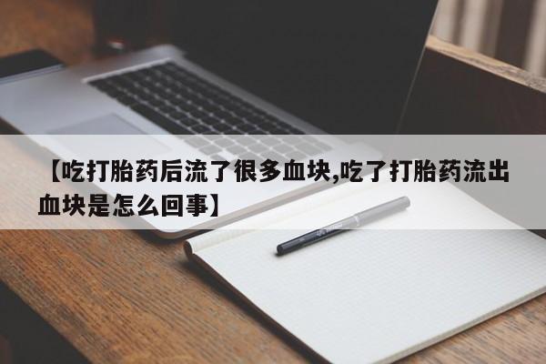 米非司酮片药店可以买吗【吃打胎药后流了很多血块,吃了打胎药流出血块是怎么回事】