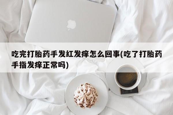 米非司酮片药店可以买吗吃完打胎药手发红发痒怎么回事(吃了打胎药手指发痒正常吗)