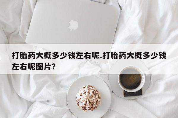 米非司酮片药店可以买吗打胎药大概多少钱左右呢.打胎药大概多少钱左右呢图片？