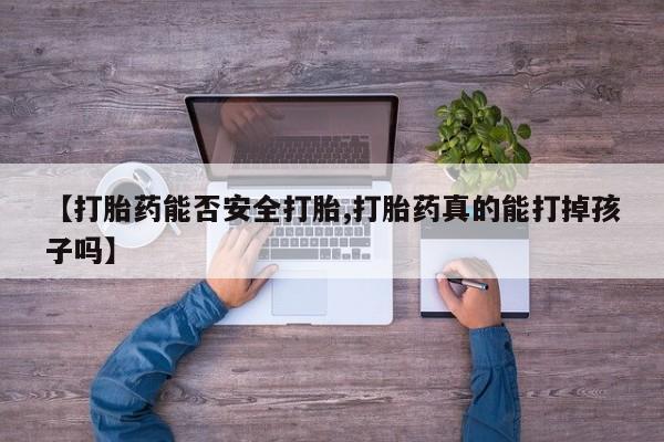 米非司酮片药店可以买吗【打胎药能否安全打胎,打胎药真的能打掉孩子吗】