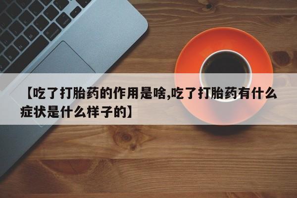 米非司酮片药店可以买吗【吃了打胎药的作用是啥,吃了打胎药有什么症状是什么样子的】