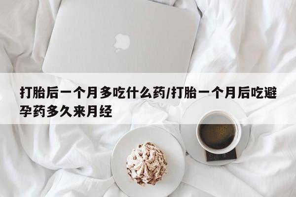 米非司酮片药店可以买吗打胎后一个月多吃什么药/打胎一个月后吃避孕药多久来月经