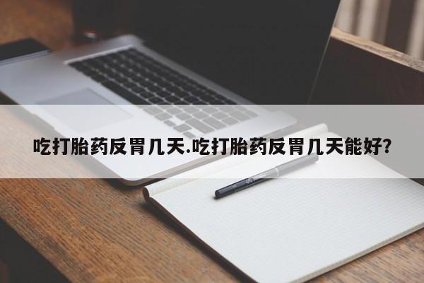 米非司酮片药店可以买吗吃打胎药反胃几天.吃打胎药反胃几天能好？