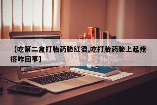 米非司酮片药店可以买吗【吃第二盒打胎药脸红烫,吃打胎药脸上起疙瘩咋回事】