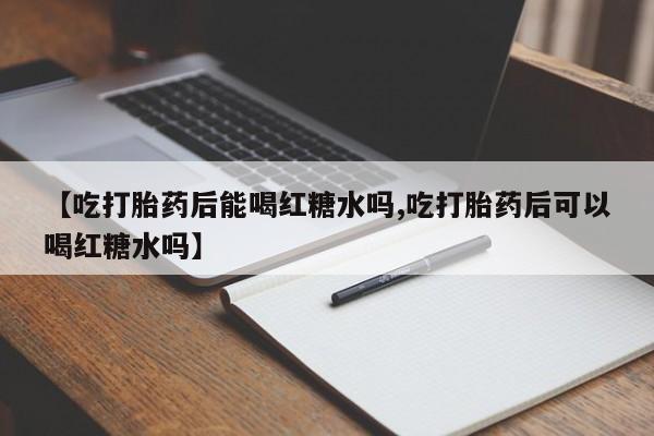 米非司酮片药店可以买吗【吃打胎药后能喝红糖水吗,吃打胎药后可以喝红糖水吗】