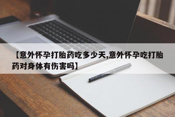 米非司酮片药店可以买吗【意外怀孕打胎药吃多少天,意外怀孕吃打胎药对身体有伤害吗】