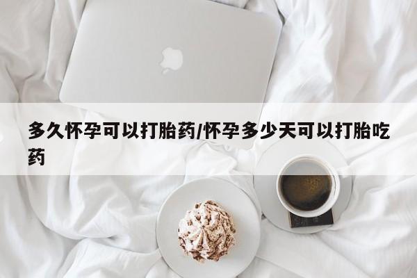 米非司酮片药店可以买吗多久怀孕可以打胎药/怀孕多少天可以打胎吃药