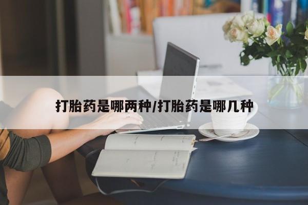 米非司酮片药店可以买吗打胎药是哪两种/打胎药是哪几种