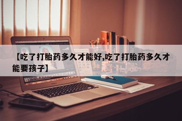 米非司酮片药店可以买吗【吃了打胎药多久才能好,吃了打胎药多久才能要孩子】