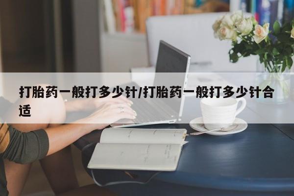 米非司酮片药店可以买吗打胎药一般打多少针/打胎药一般打多少针合适