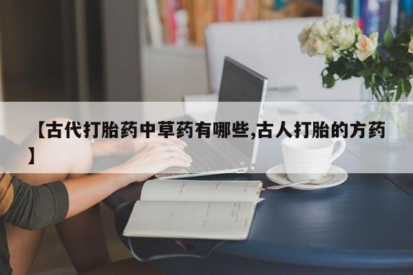 米非司酮片药店可以买吗【古代打胎药中草药有哪些,古人打胎的方药】