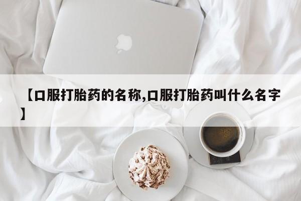 米非司酮片药店可以买吗【口服打胎药的名称,口服打胎药叫什么名字】