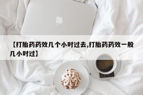 米非司酮片药店可以买吗【打胎药药效几个小时过去,打胎药药效一般几小时过】