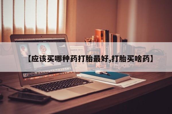 米非司酮片药店可以买吗【应该买哪种药打胎最好,打胎买啥药】