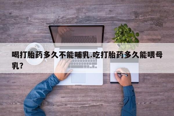 米非司酮片药店可以买吗喝打胎药多久不能哺乳.吃打胎药多久能喂母乳？