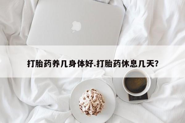 米非司酮片药店可以买吗打胎药养几身体好.打胎药休息几天？