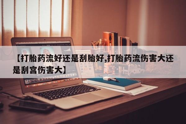 米非司酮片药店可以买吗【打胎药流好还是刮胎好,打胎药流伤害大还是刮宫伤害大】