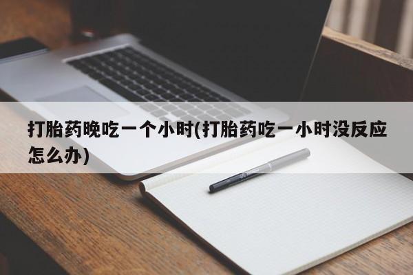 米非司酮片药店可以买吗打胎药晚吃一个小时(打胎药吃一小时没反应怎么办)