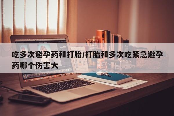 米非司酮片药店可以买吗吃多次避孕药和打胎/打胎和多次吃紧急避孕药哪个伤害大