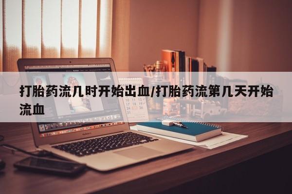 米非司酮片药店可以买吗打胎药流几时开始出血/打胎药流第几天开始流血