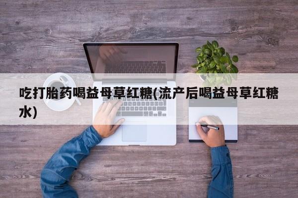 米非司酮片药店可以买吗吃打胎药喝益母草红糖(流产后喝益母草红糖水)