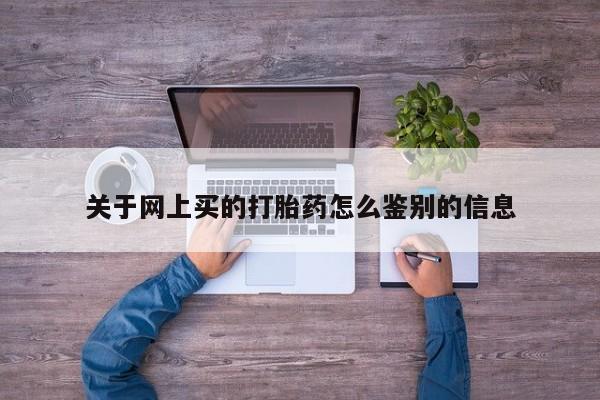 米非司酮片药店可以买吗关于网上买的打胎药怎么鉴别的信息