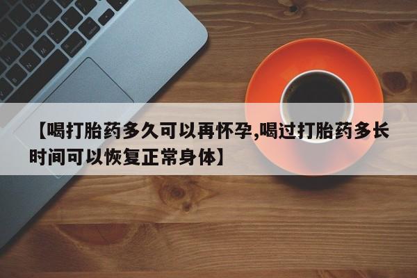 米非司酮片药店可以买吗【喝打胎药多久可以再怀孕,喝过打胎药多长时间可以恢复正常身体】