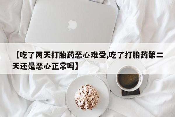 米非司酮片药店可以买吗【吃了两天打胎药恶心难受,吃了打胎药第二天还是恶心正常吗】