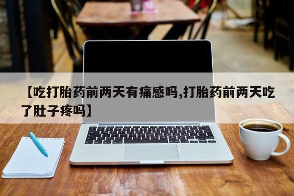 米非司酮片药店可以买吗【吃打胎药前两天有痛感吗,打胎药前两天吃了肚子疼吗】