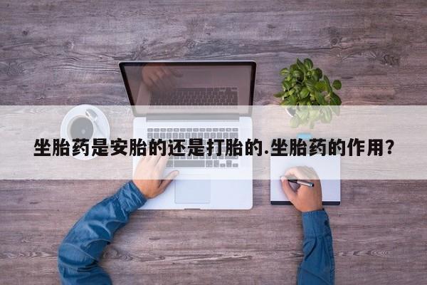 米非司酮片药店可以买吗坐胎药是安胎的还是打胎的.坐胎药的作用？