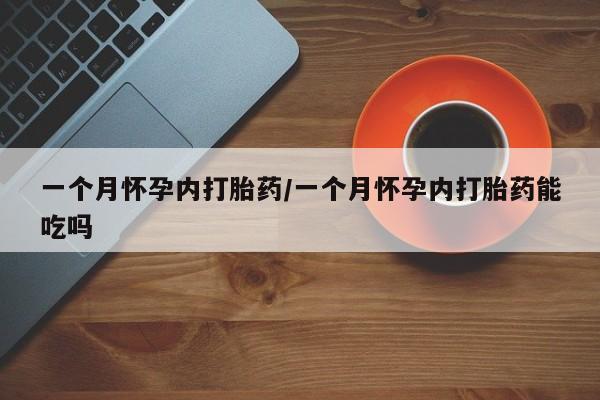 米非司酮片药店可以买吗一个月怀孕内打胎药/一个月怀孕内打胎药能吃吗